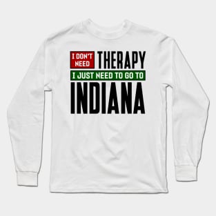 I don't need therapy, I just need to go to Indiana Long Sleeve T-Shirt